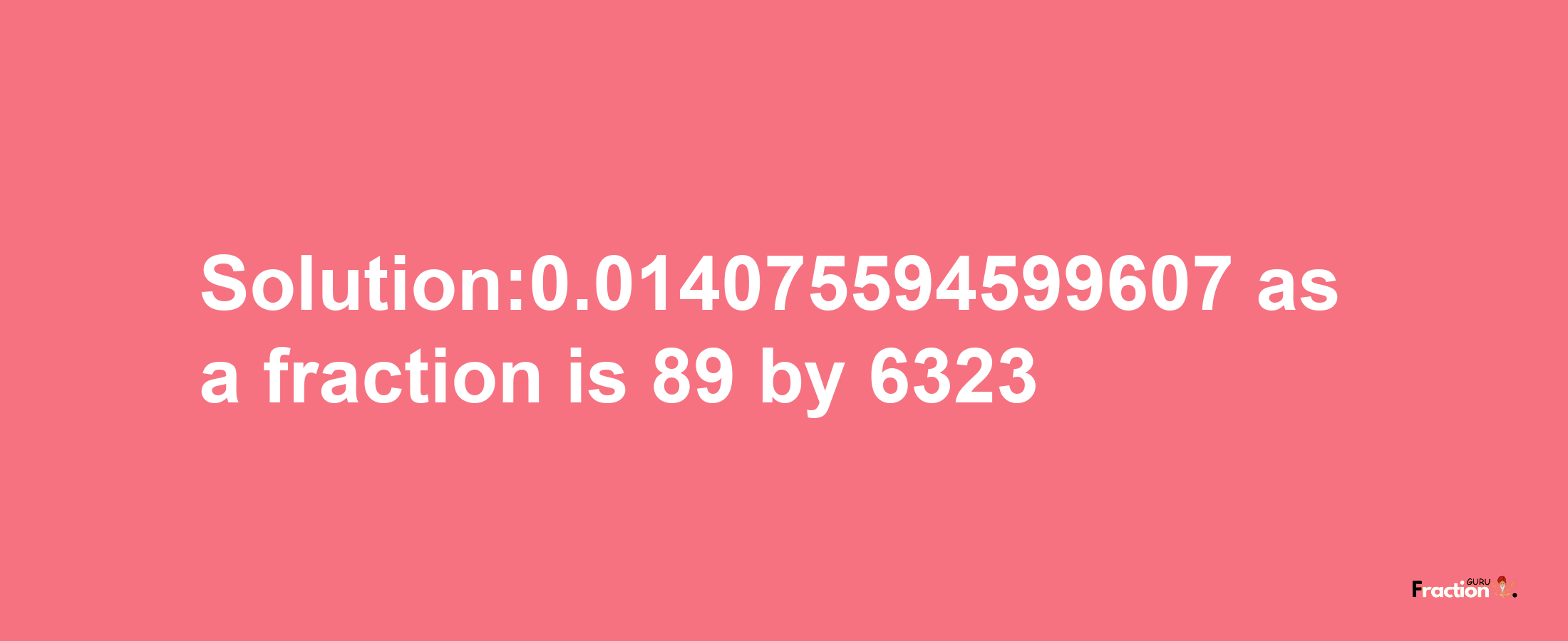 Solution:0.014075594599607 as a fraction is 89/6323