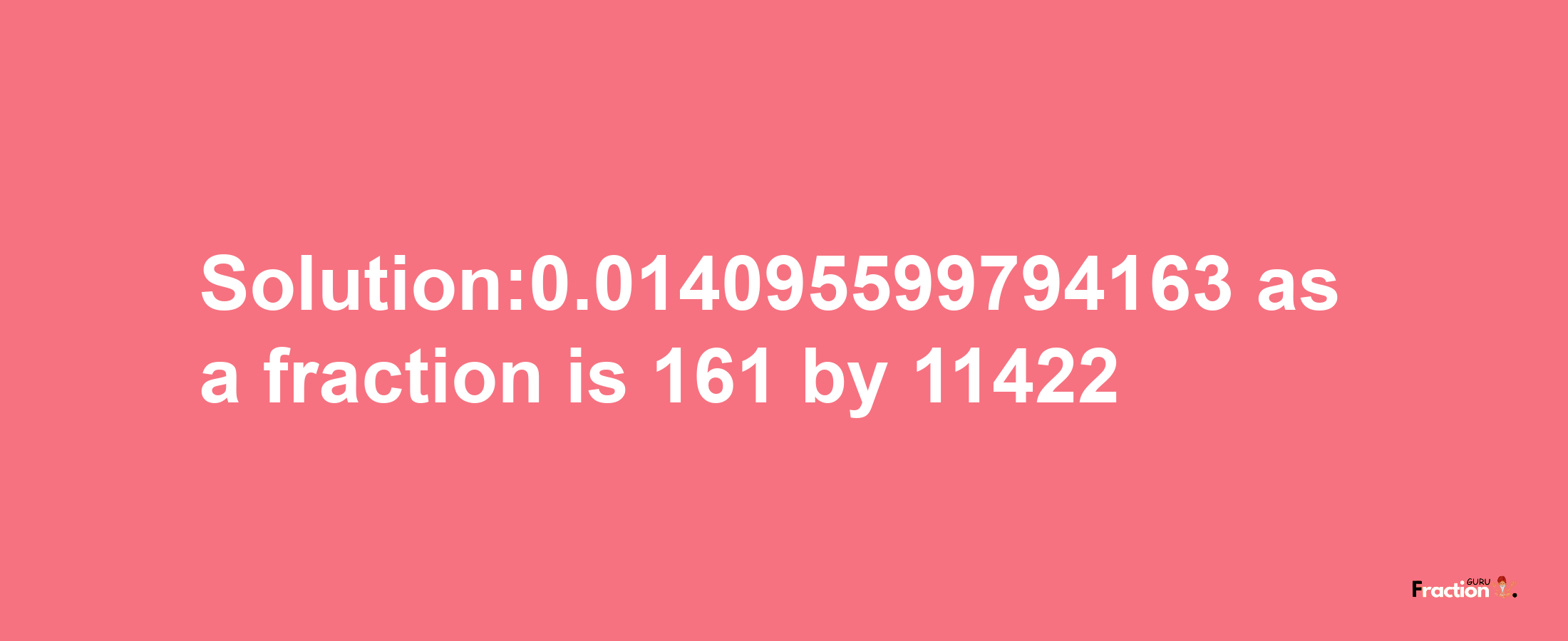 Solution:0.014095599794163 as a fraction is 161/11422