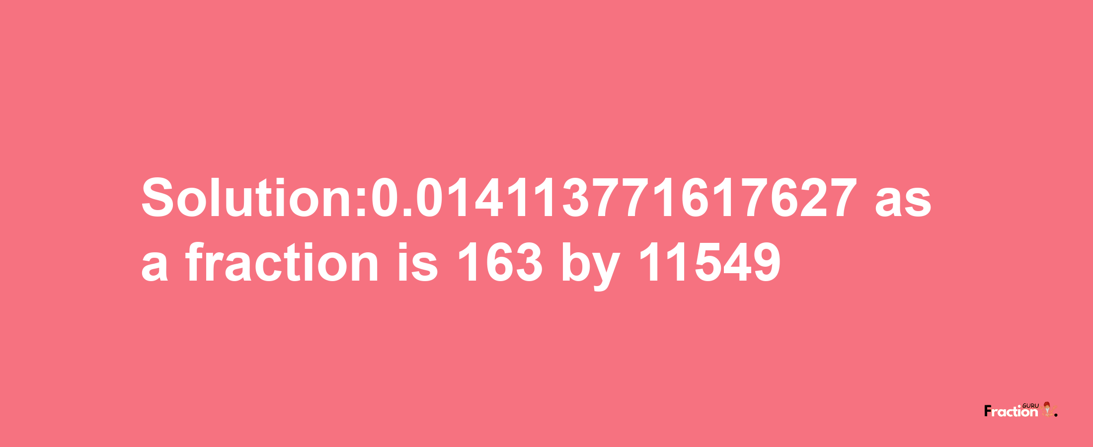 Solution:0.014113771617627 as a fraction is 163/11549