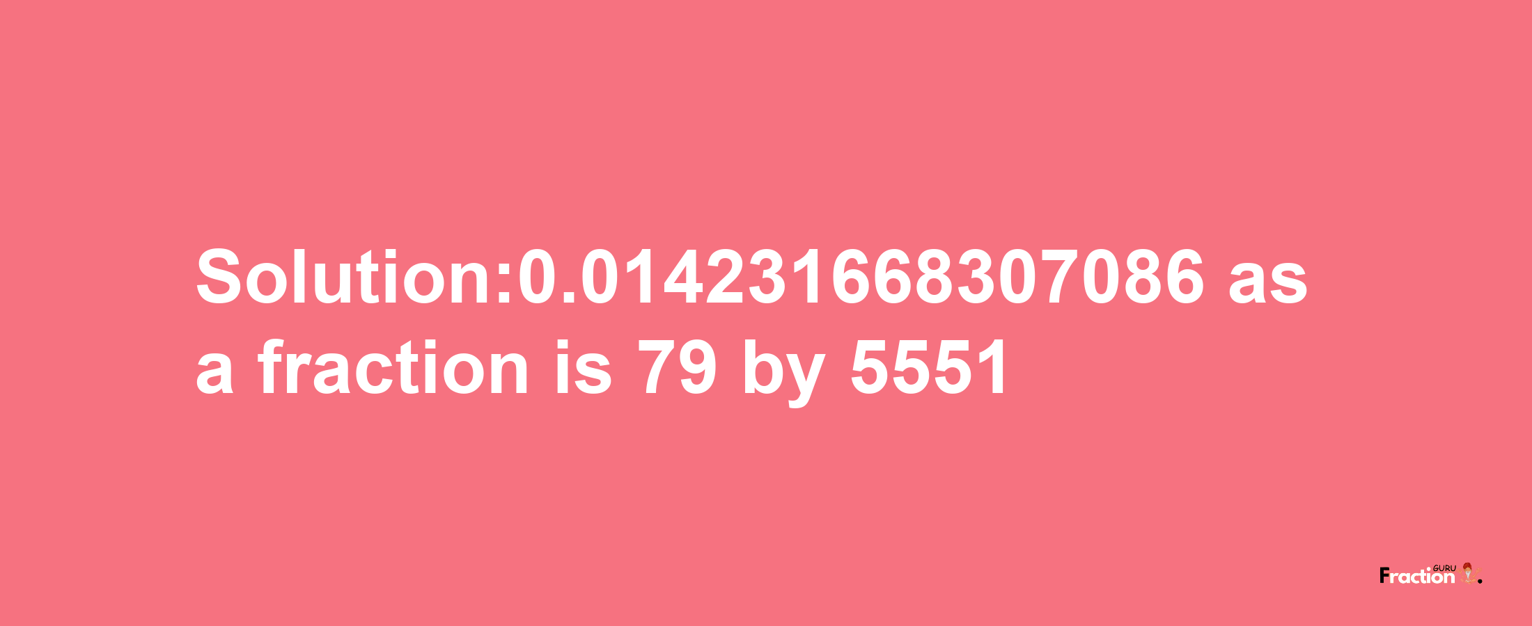 Solution:0.014231668307086 as a fraction is 79/5551