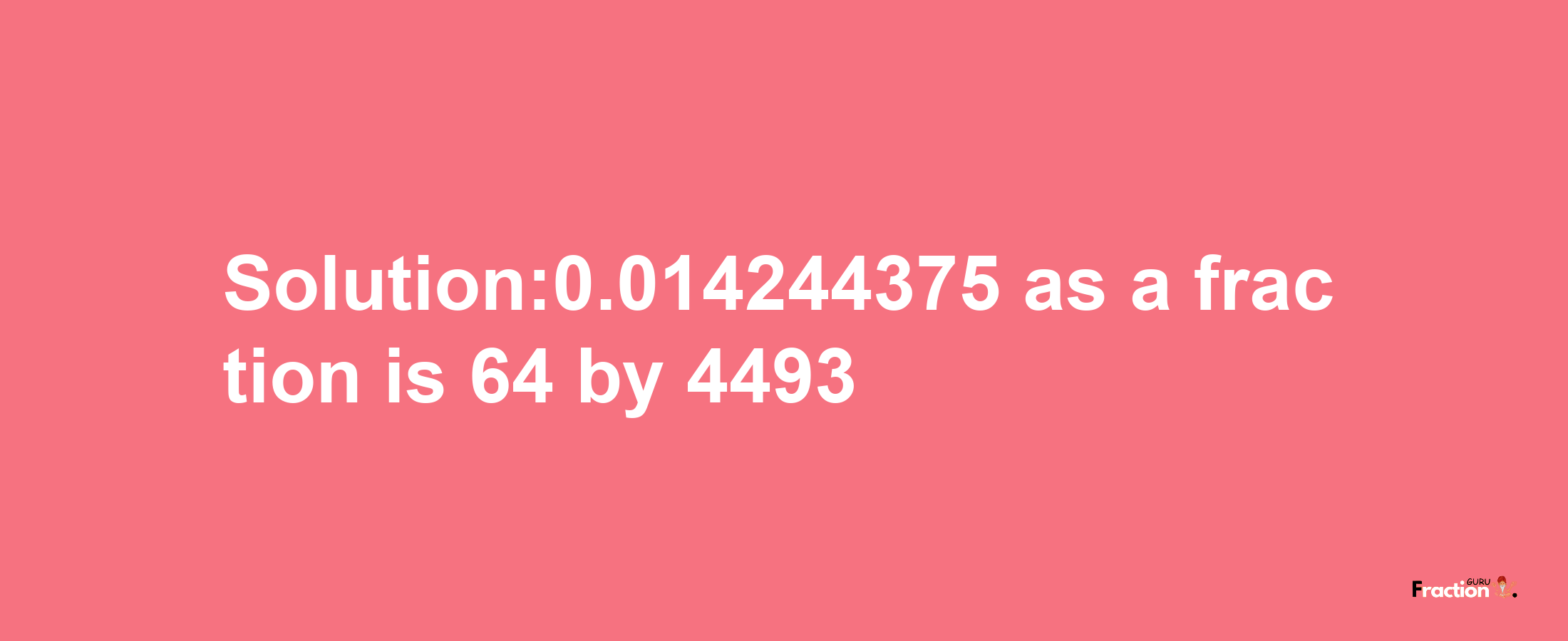 Solution:0.014244375 as a fraction is 64/4493