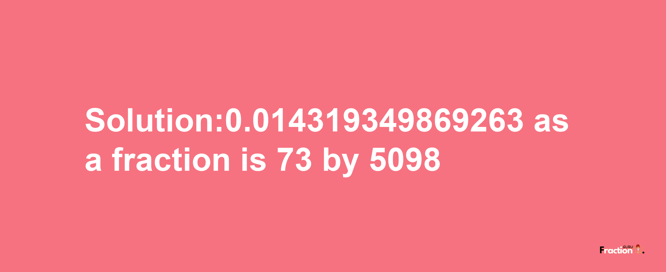 Solution:0.014319349869263 as a fraction is 73/5098