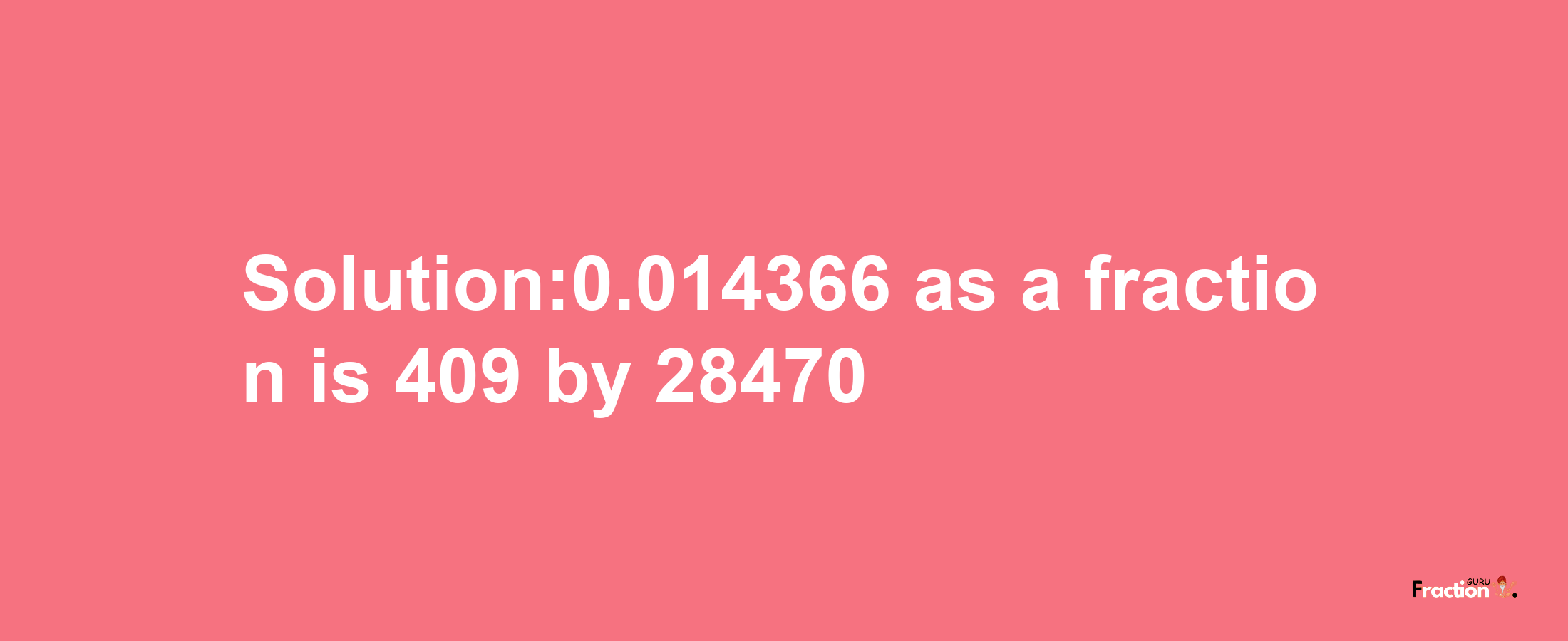 Solution:0.014366 as a fraction is 409/28470