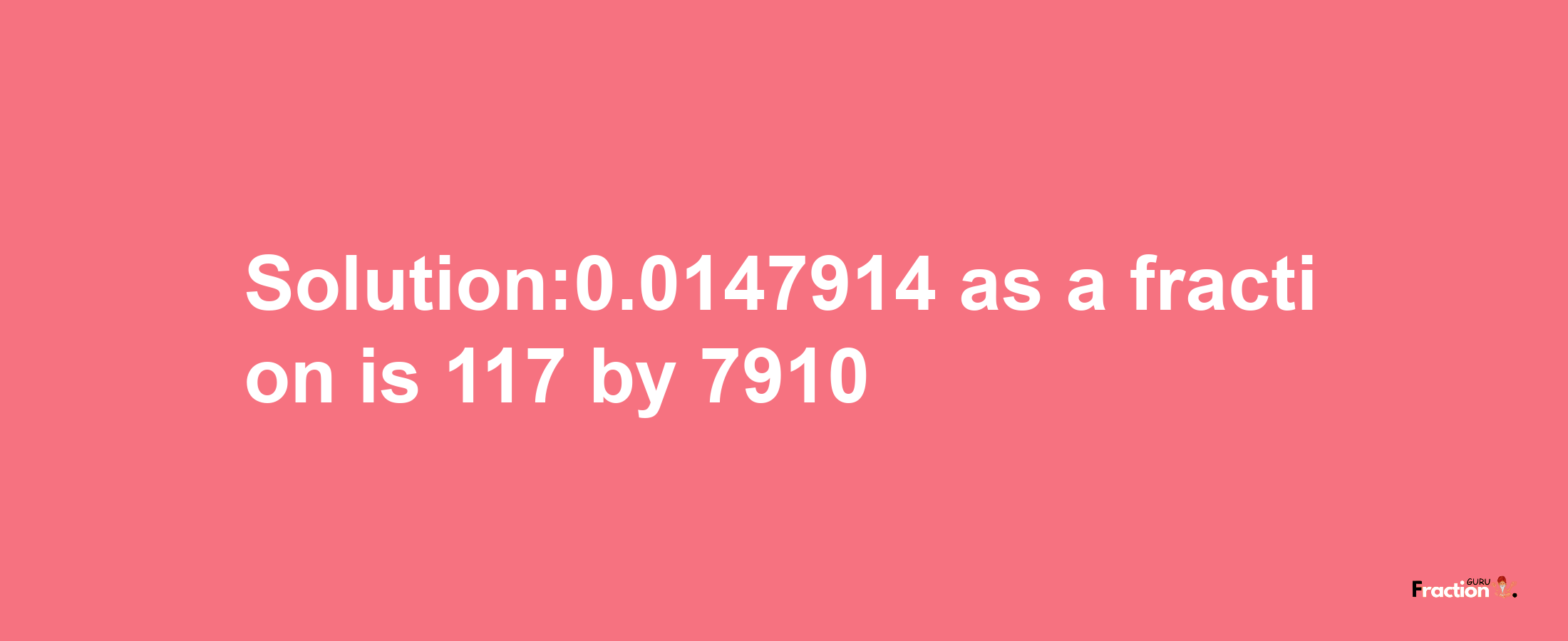 Solution:0.0147914 as a fraction is 117/7910