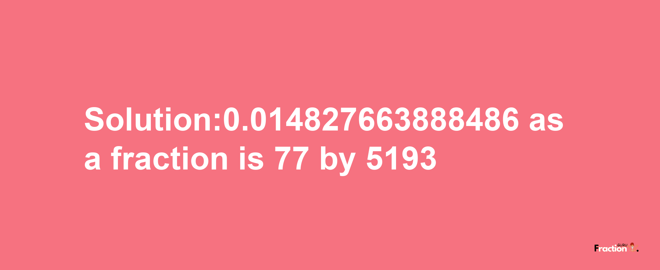 Solution:0.014827663888486 as a fraction is 77/5193