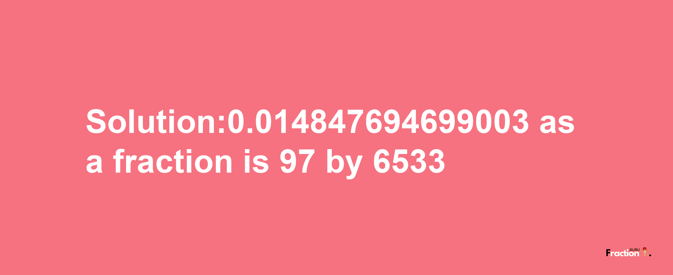 Solution:0.014847694699003 as a fraction is 97/6533