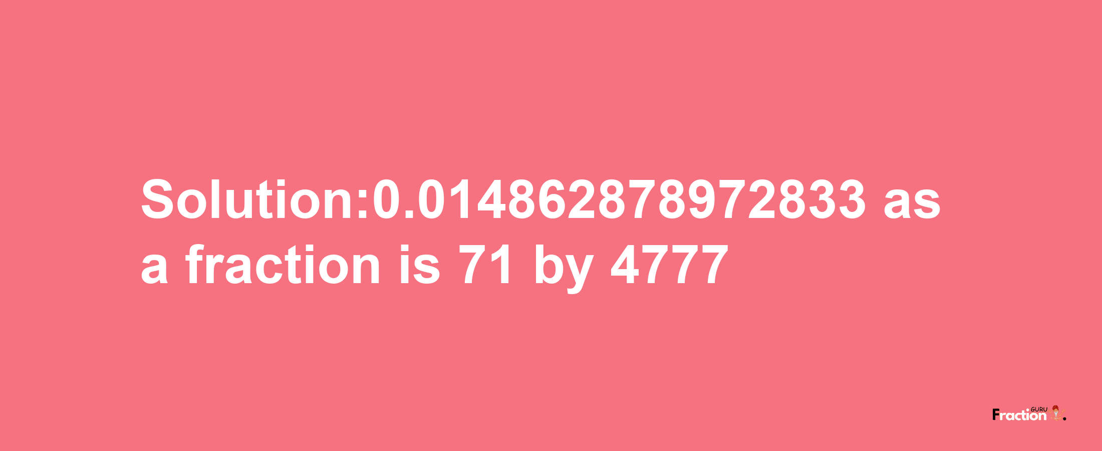 Solution:0.014862878972833 as a fraction is 71/4777