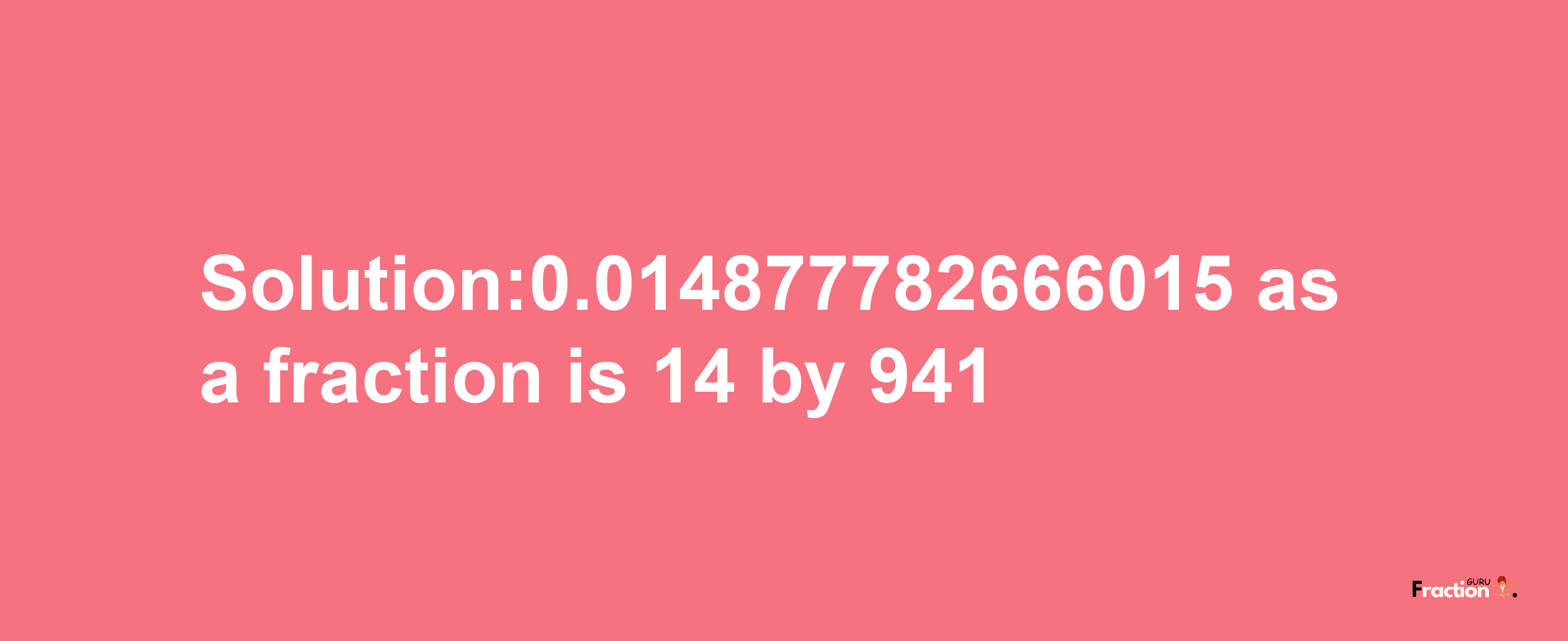 Solution:0.014877782666015 as a fraction is 14/941