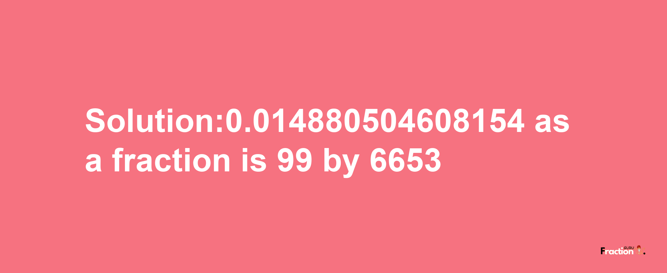 Solution:0.014880504608154 as a fraction is 99/6653