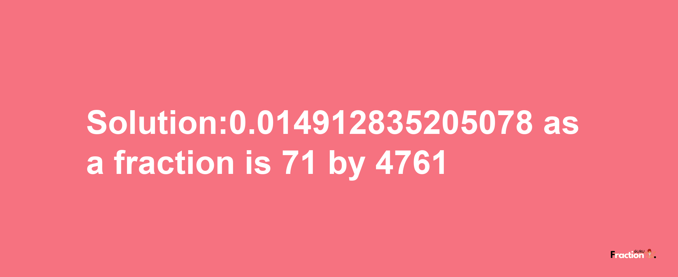 Solution:0.014912835205078 as a fraction is 71/4761