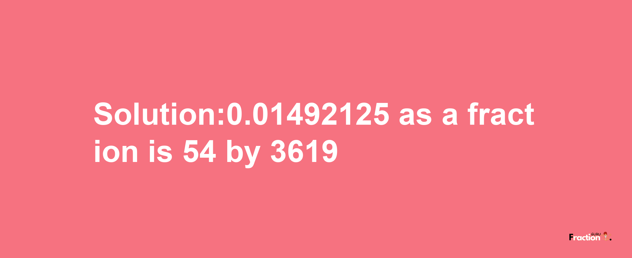 Solution:0.01492125 as a fraction is 54/3619