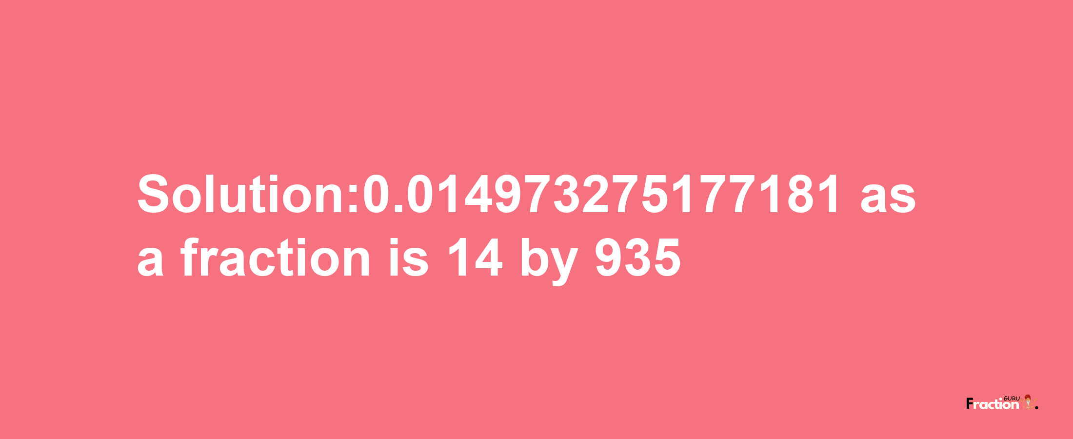 Solution:0.014973275177181 as a fraction is 14/935