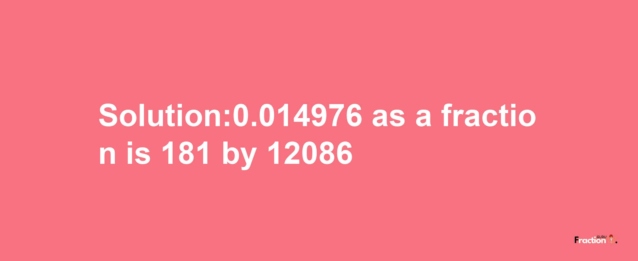 Solution:0.014976 as a fraction is 181/12086