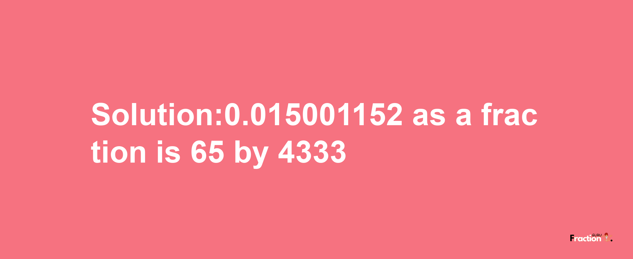 Solution:0.015001152 as a fraction is 65/4333