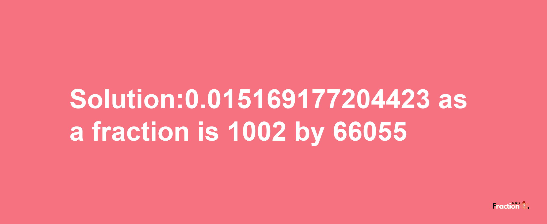 Solution:0.015169177204423 as a fraction is 1002/66055