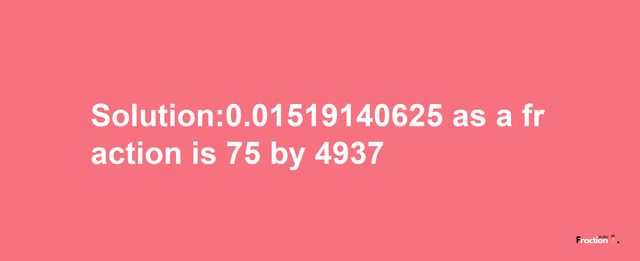 Solution:0.01519140625 as a fraction is 75/4937