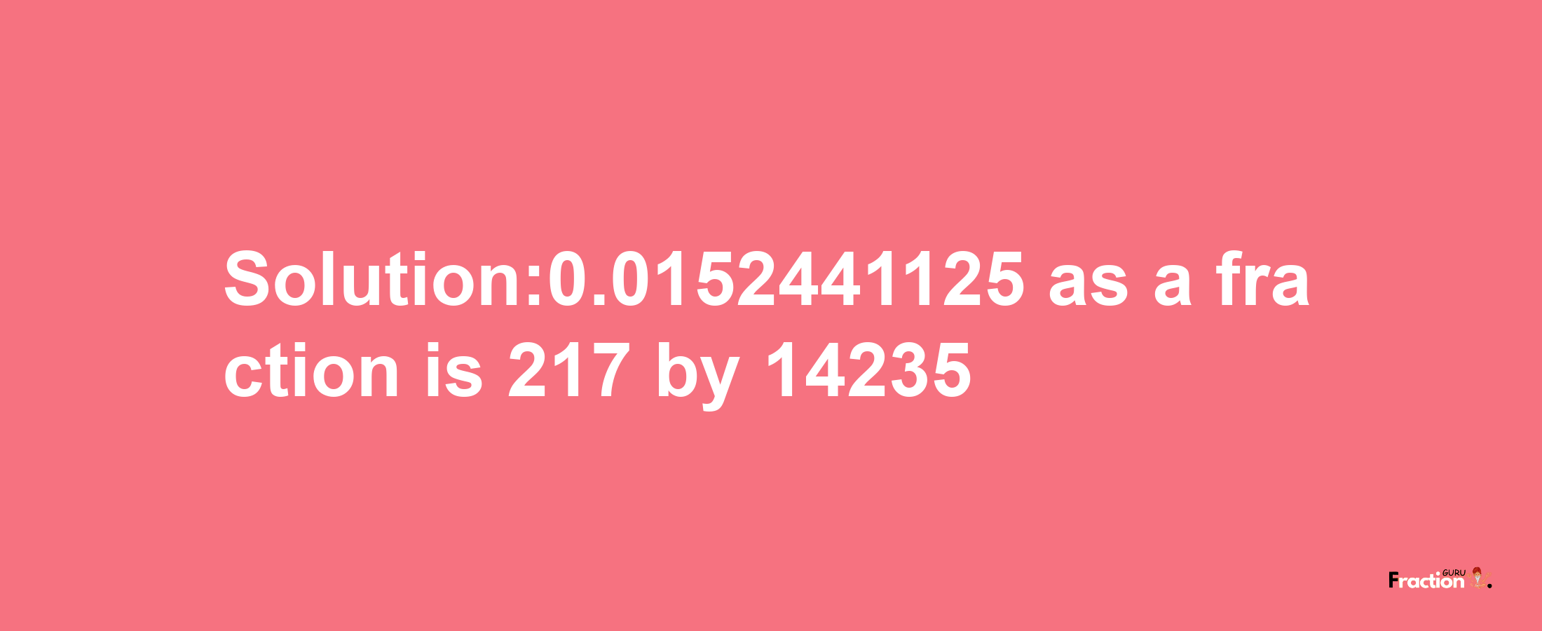 Solution:0.0152441125 as a fraction is 217/14235