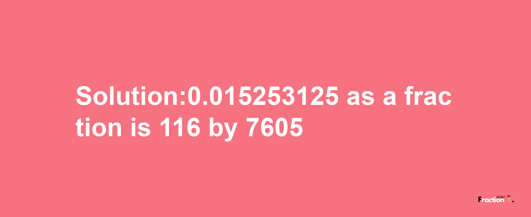 Solution:0.015253125 as a fraction is 116/7605