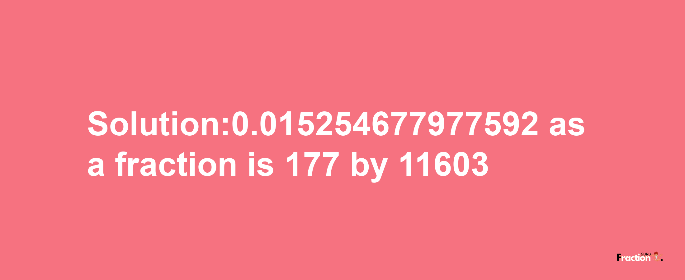 Solution:0.015254677977592 as a fraction is 177/11603