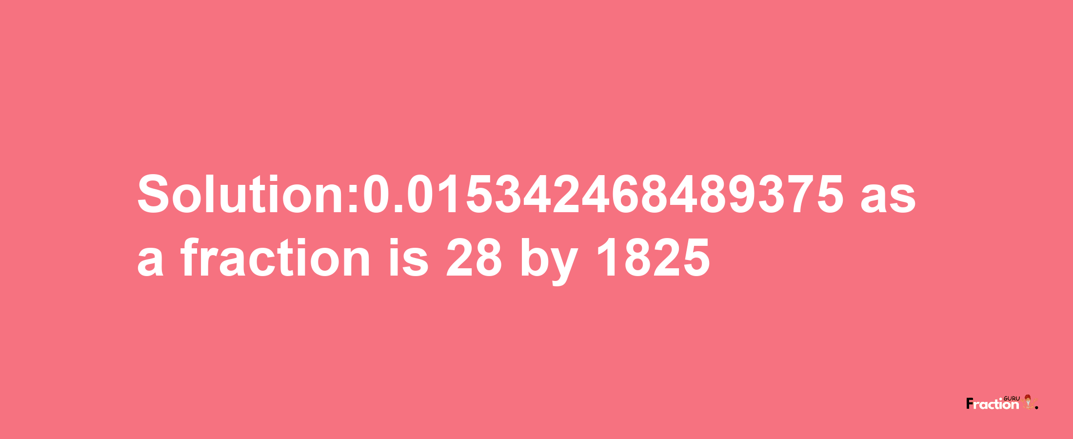 Solution:0.015342468489375 as a fraction is 28/1825