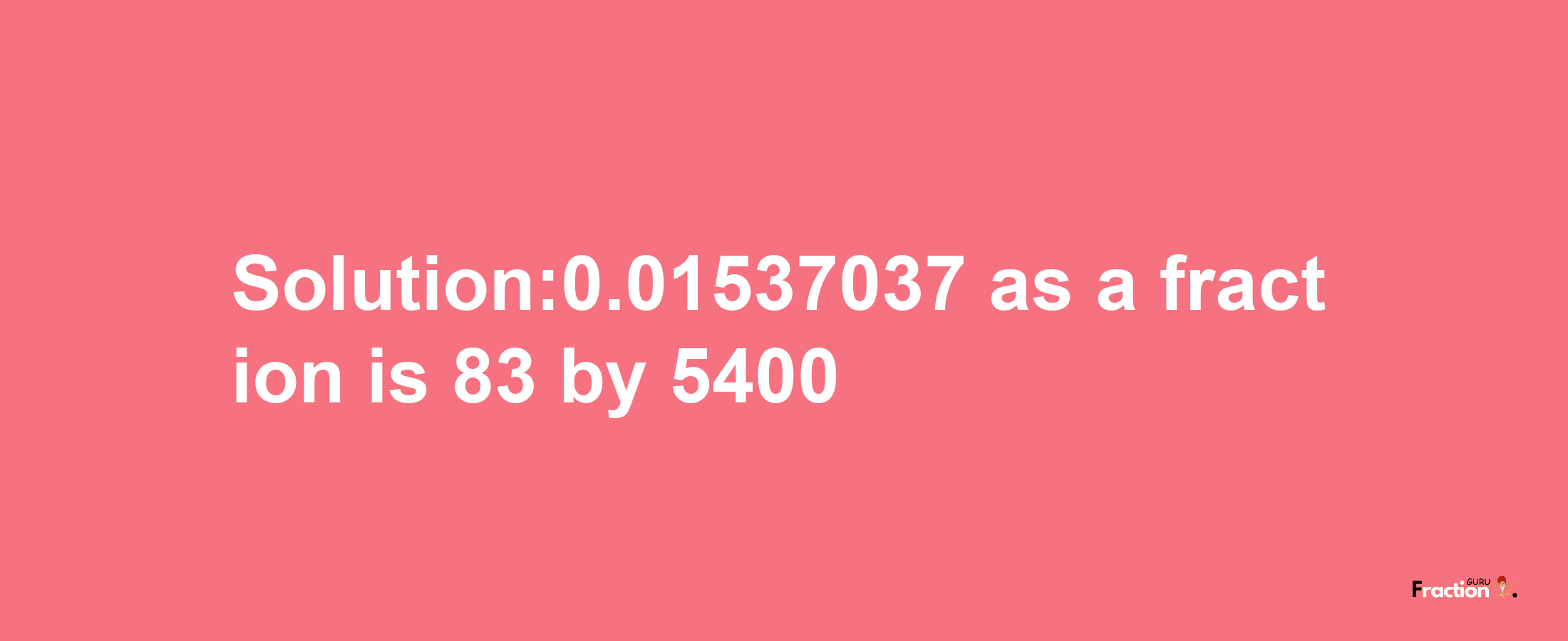 Solution:0.01537037 as a fraction is 83/5400