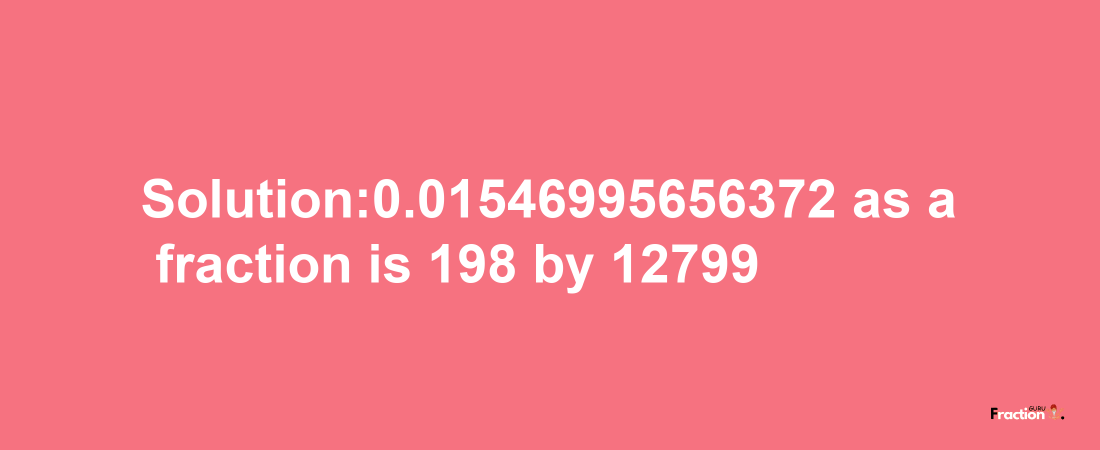 Solution:0.01546995656372 as a fraction is 198/12799