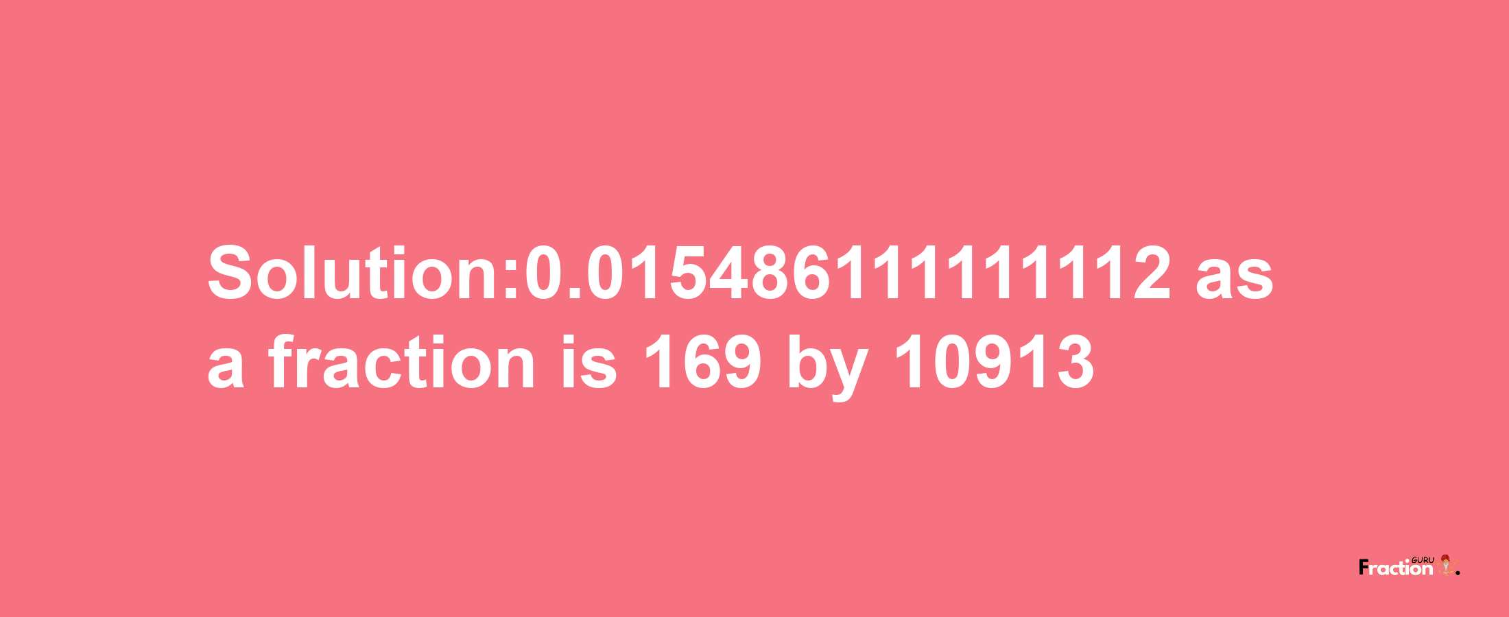 Solution:0.015486111111112 as a fraction is 169/10913