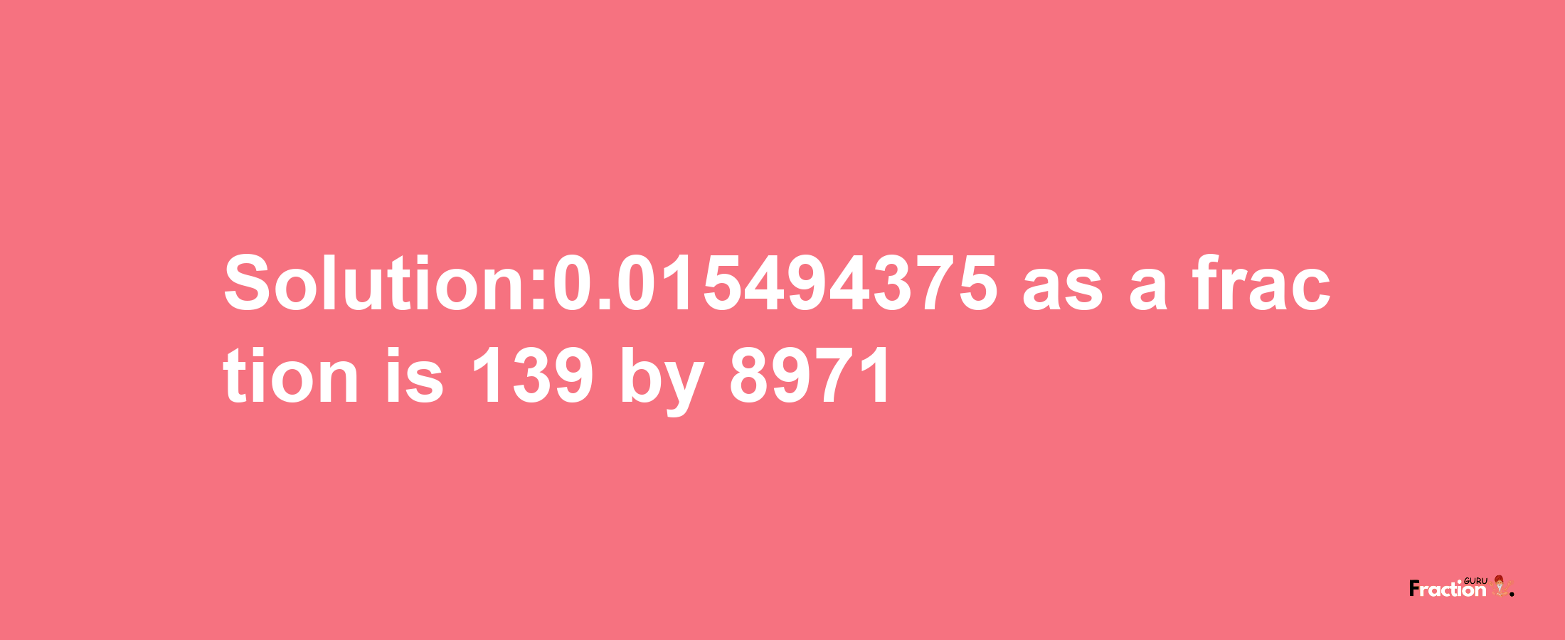 Solution:0.015494375 as a fraction is 139/8971