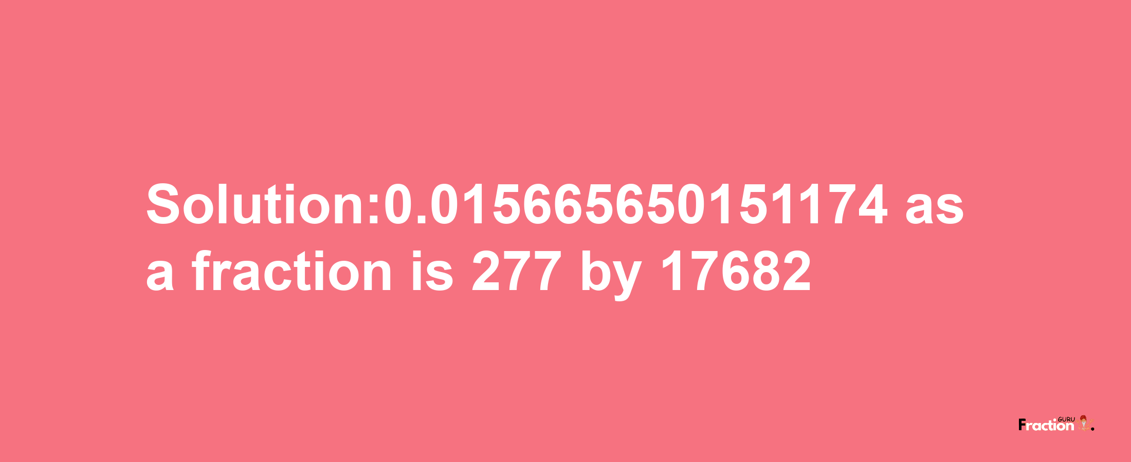 Solution:0.015665650151174 as a fraction is 277/17682