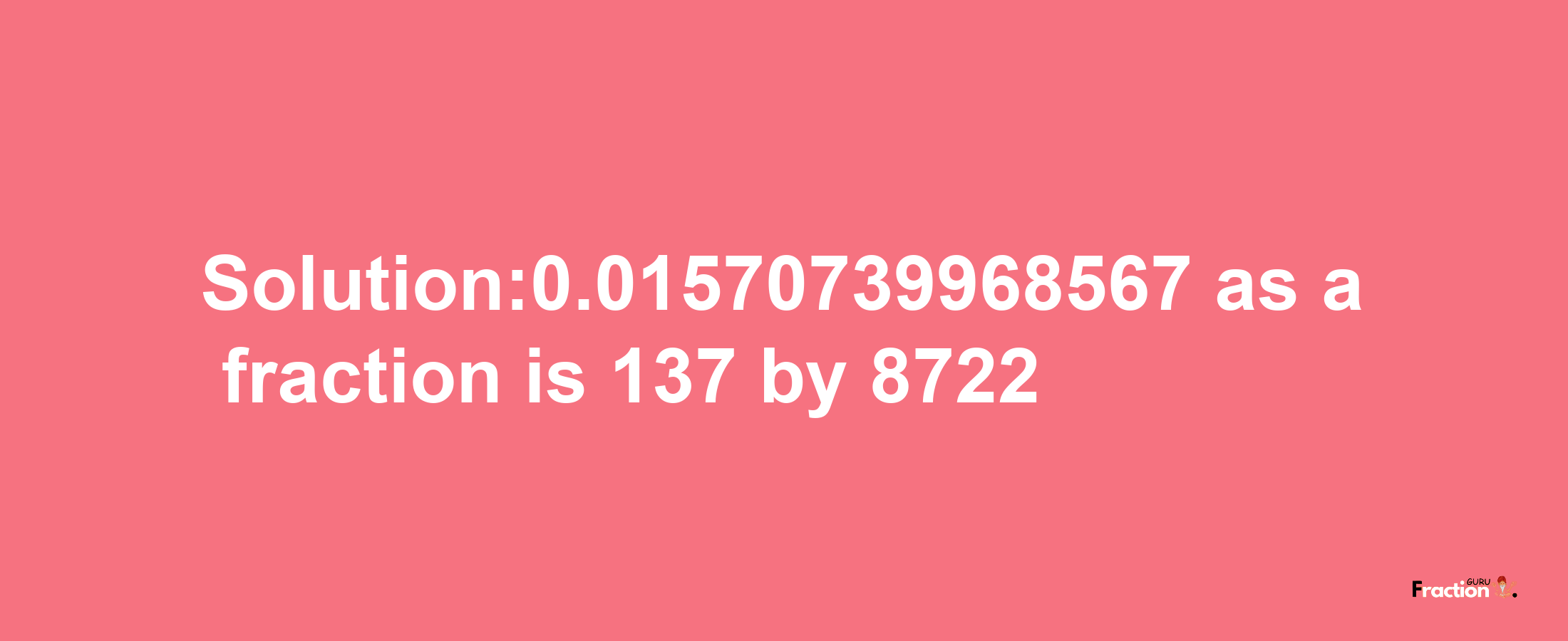 Solution:0.01570739968567 as a fraction is 137/8722