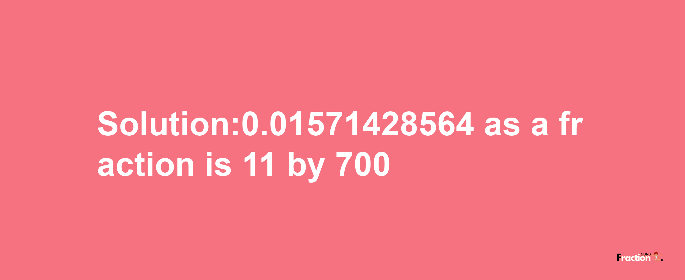 Solution:0.01571428564 as a fraction is 11/700