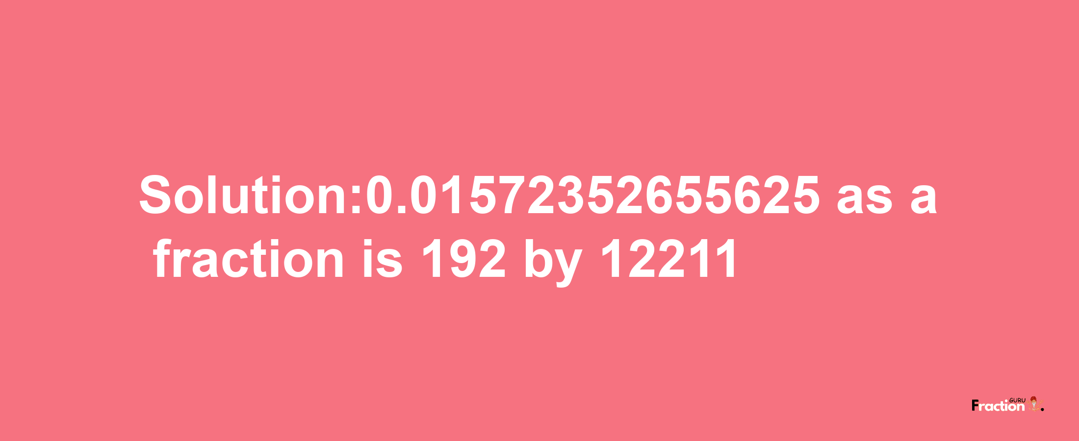 Solution:0.01572352655625 as a fraction is 192/12211