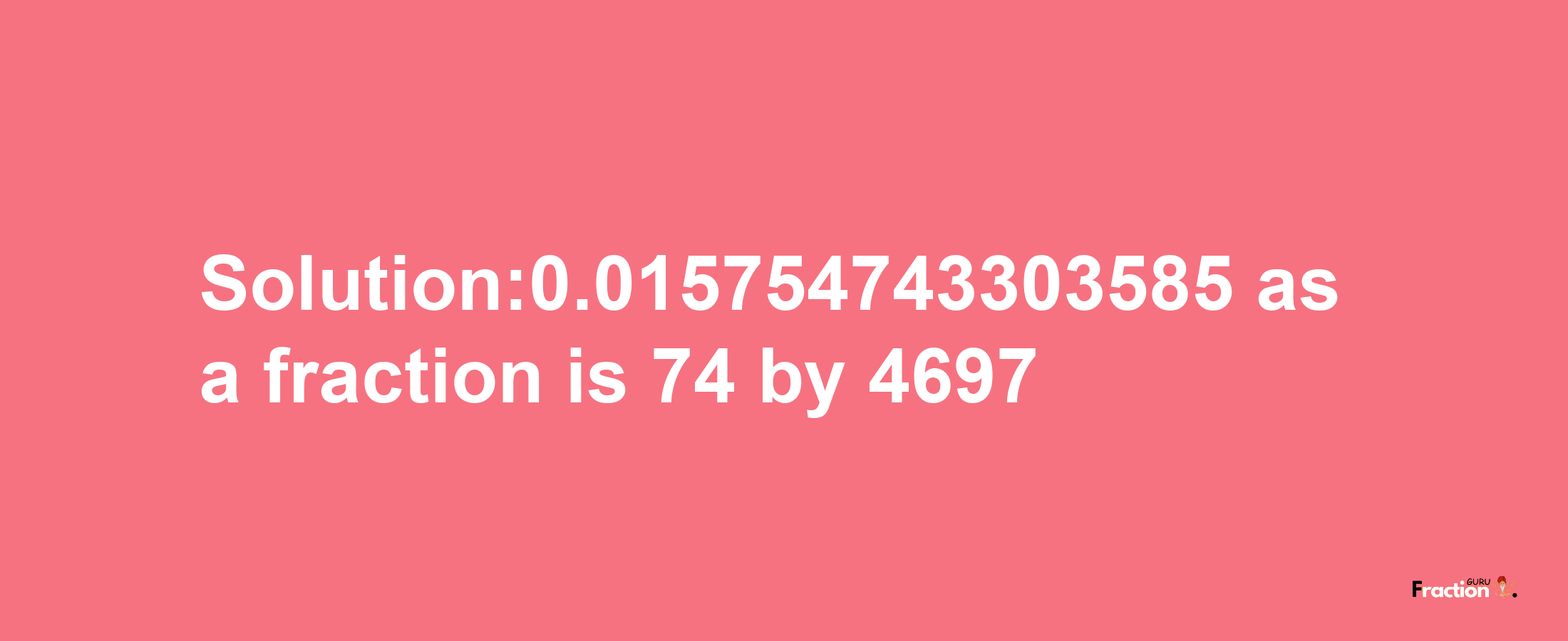 Solution:0.015754743303585 as a fraction is 74/4697