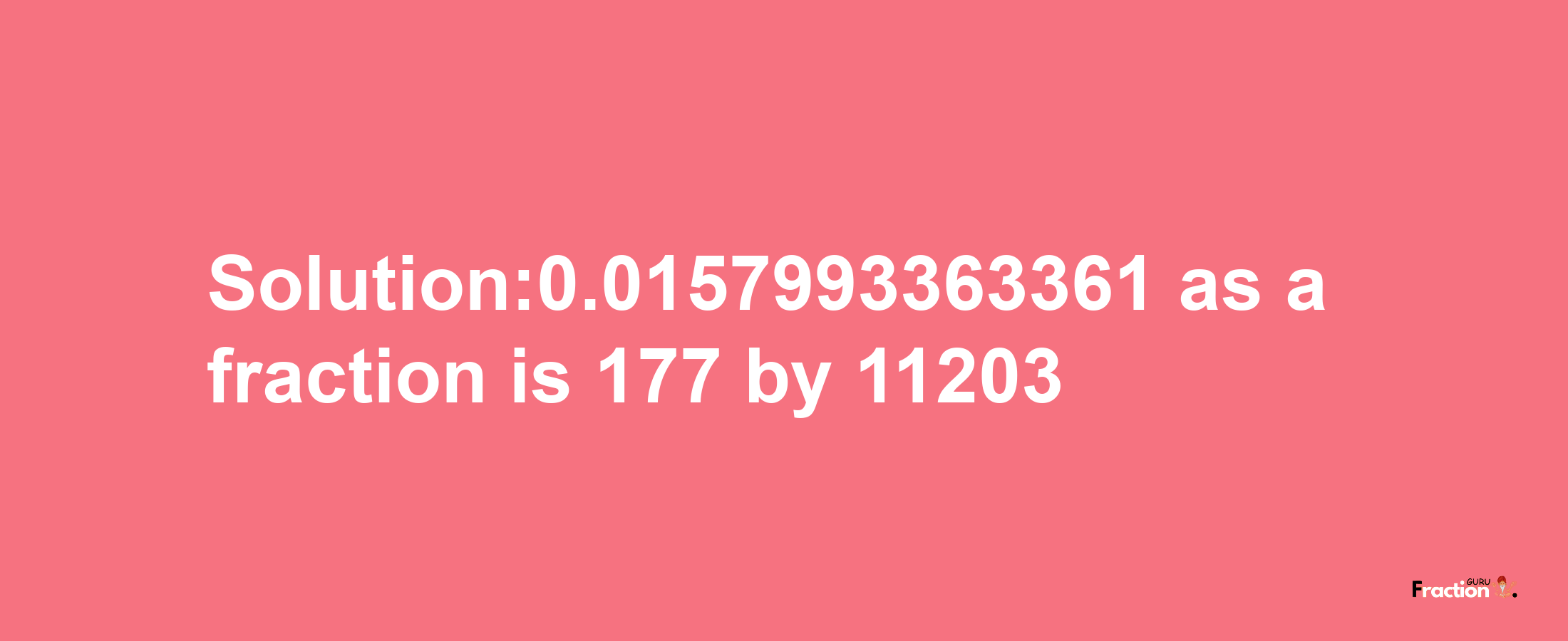 Solution:0.0157993363361 as a fraction is 177/11203