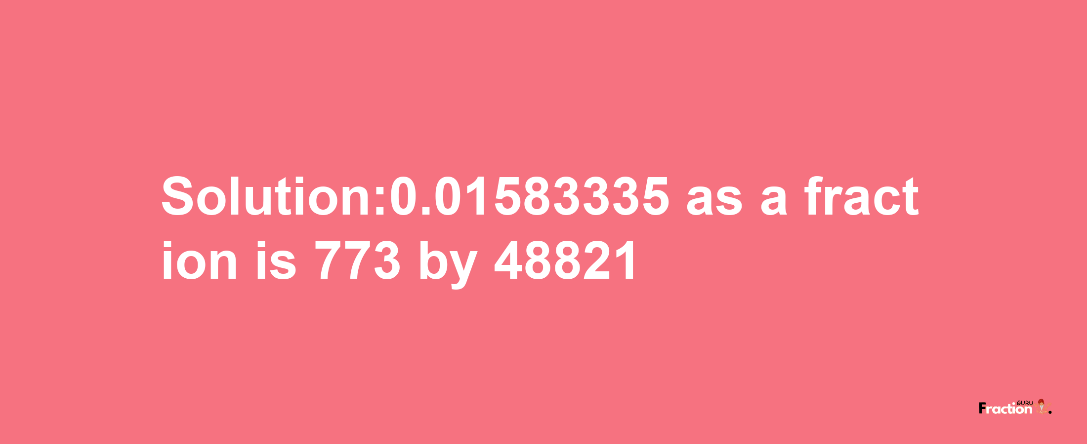 Solution:0.01583335 as a fraction is 773/48821