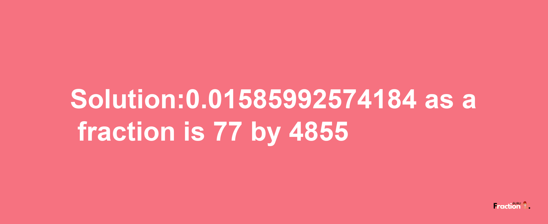 Solution:0.01585992574184 as a fraction is 77/4855