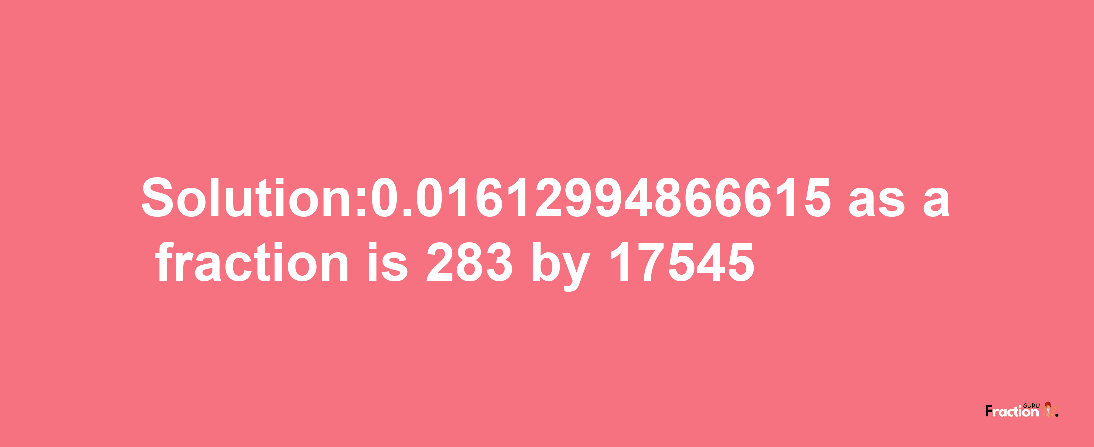 Solution:0.01612994866615 as a fraction is 283/17545