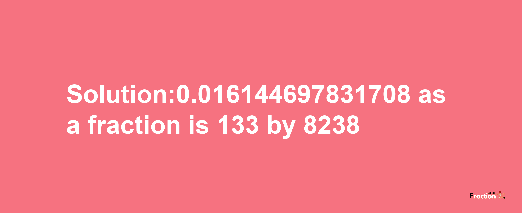 Solution:0.016144697831708 as a fraction is 133/8238