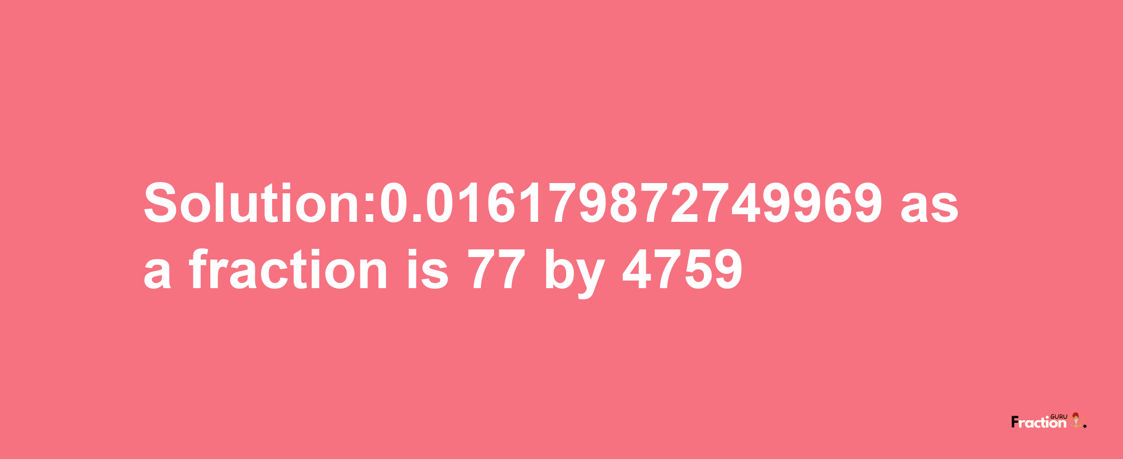 Solution:0.016179872749969 as a fraction is 77/4759