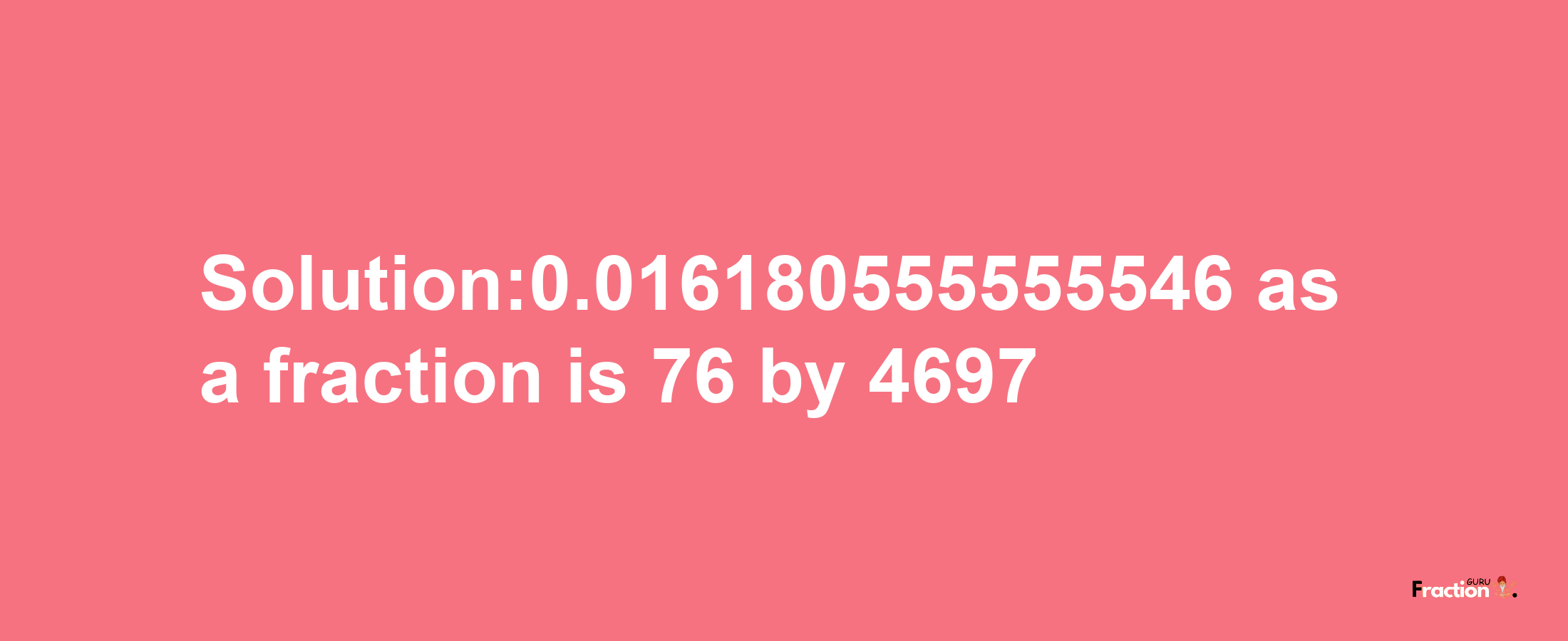 Solution:0.016180555555546 as a fraction is 76/4697