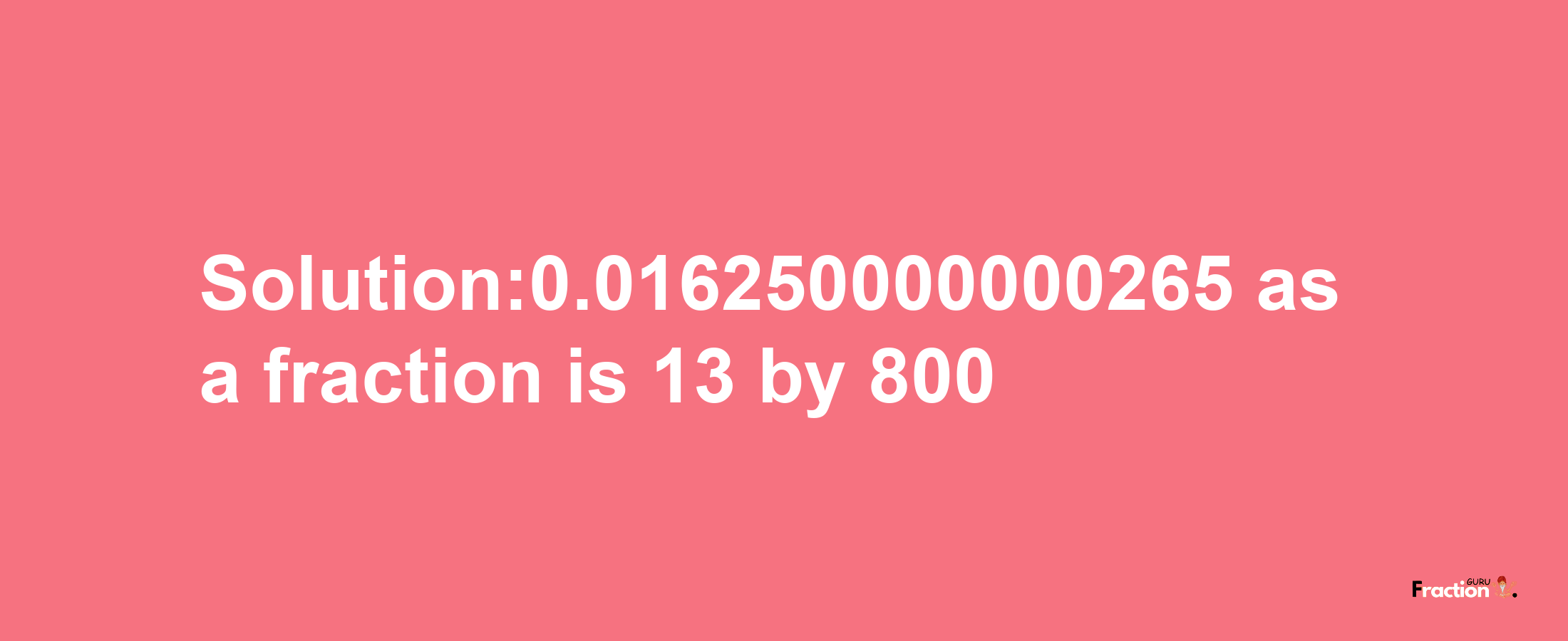 Solution:0.016250000000265 as a fraction is 13/800