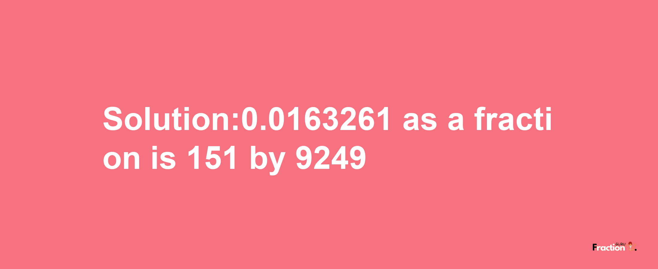 Solution:0.0163261 as a fraction is 151/9249