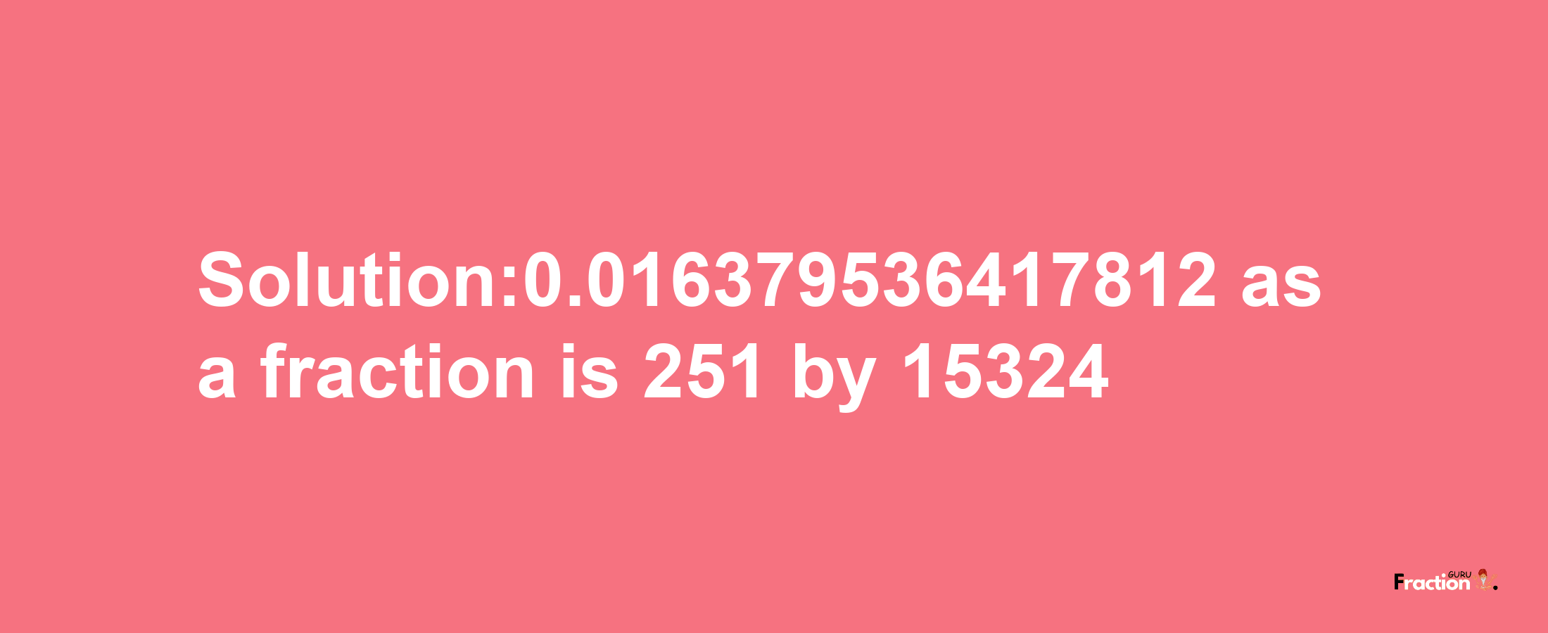 Solution:0.016379536417812 as a fraction is 251/15324