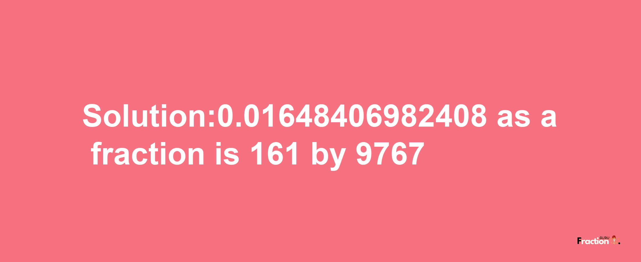 Solution:0.01648406982408 as a fraction is 161/9767