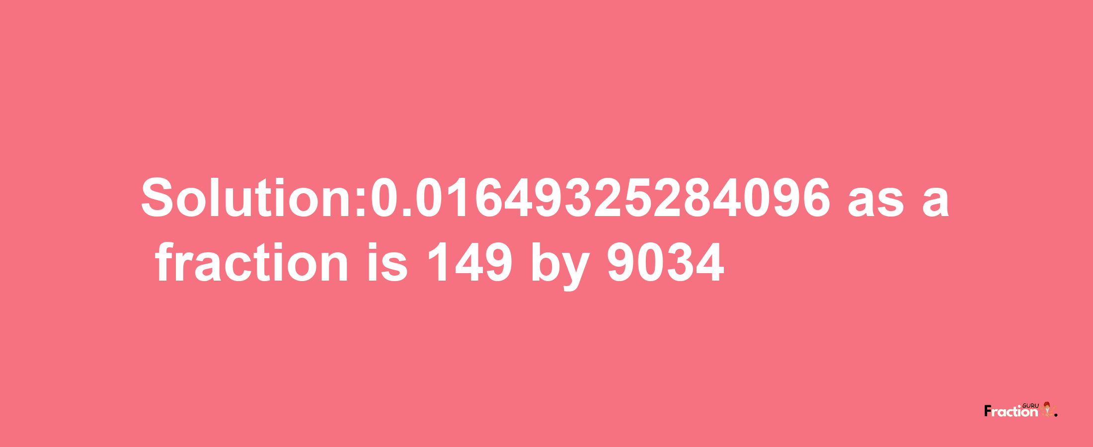 Solution:0.01649325284096 as a fraction is 149/9034