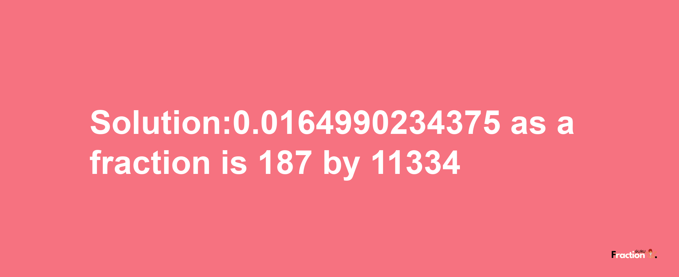 Solution:0.0164990234375 as a fraction is 187/11334