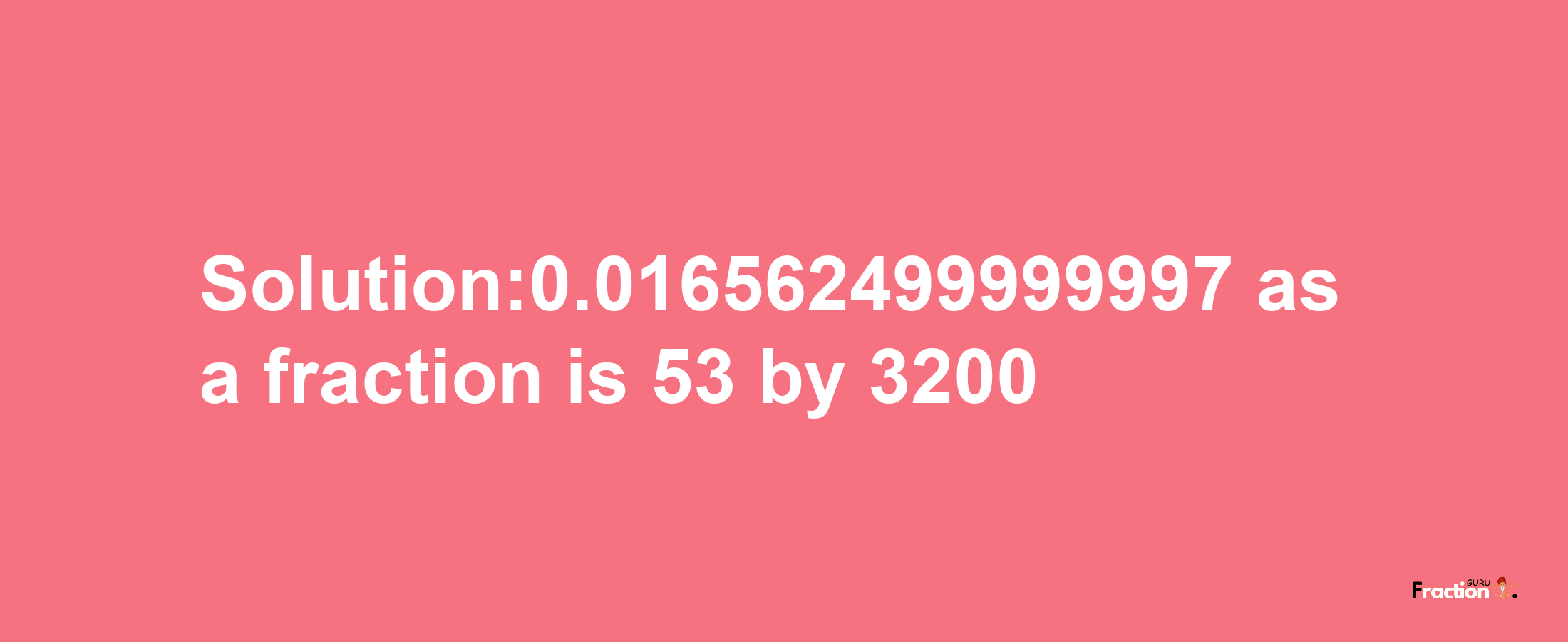 Solution:0.016562499999997 as a fraction is 53/3200