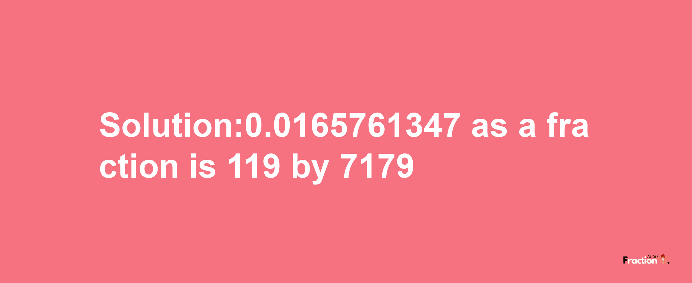 Solution:0.0165761347 as a fraction is 119/7179