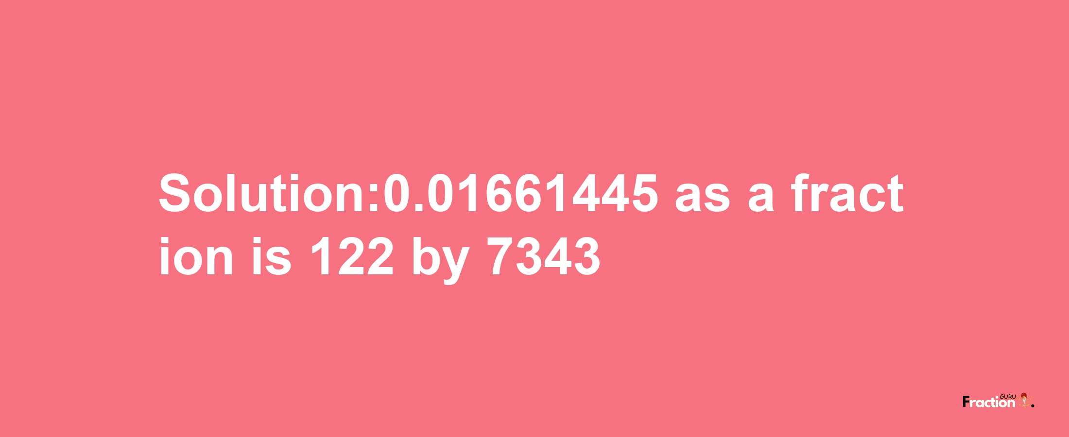 Solution:0.01661445 as a fraction is 122/7343