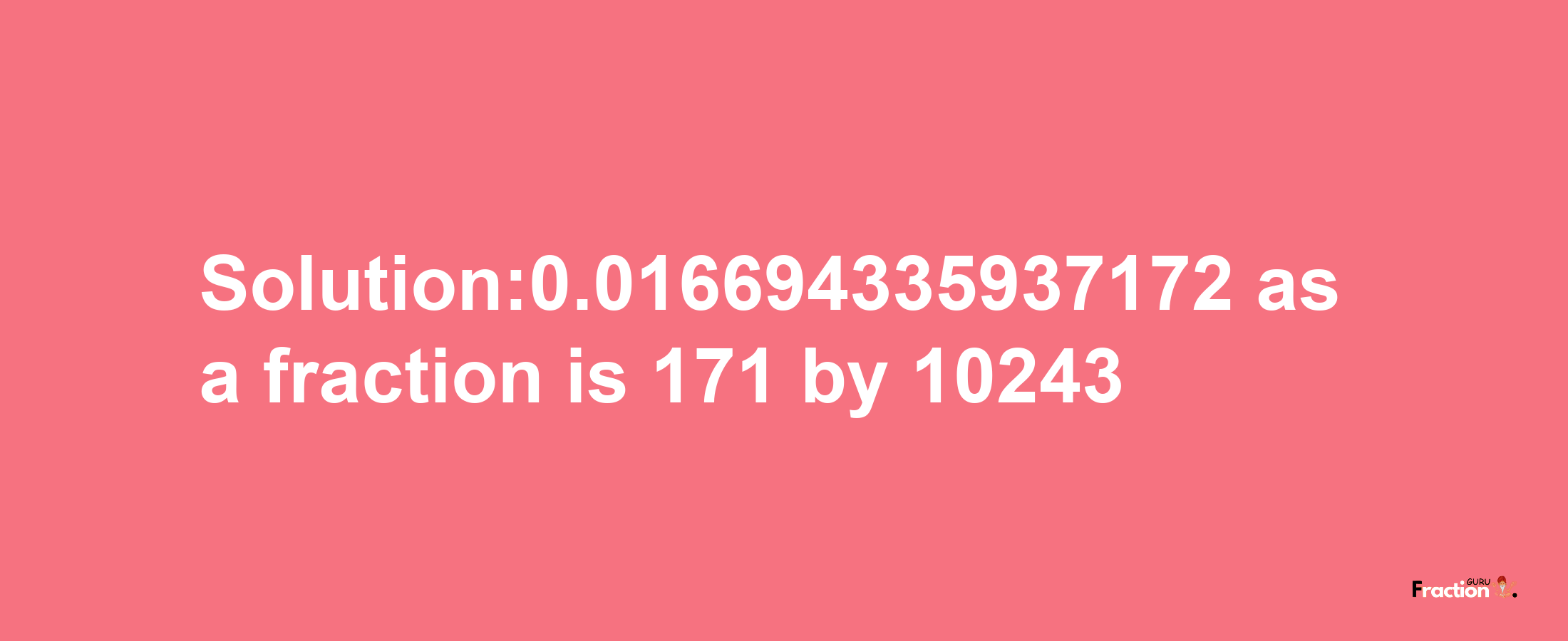 Solution:0.016694335937172 as a fraction is 171/10243